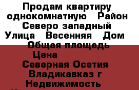 Продам квартиру однокомнатную › Район ­ Северо-западный › Улица ­ Весенняя › Дом ­ 10 › Общая площадь ­ 38 › Цена ­ 1 500 000 - Северная Осетия, Владикавказ г. Недвижимость » Квартиры продажа   . Северная Осетия,Владикавказ г.